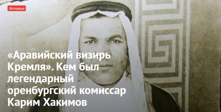 «Аравийский визирь Кремля». Кем был легендарный оренбургский комиссар Карим Хакимов
